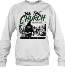 Be The Church When Service Is Over Faith In Action Love God Love People Unisex Sweatshirt