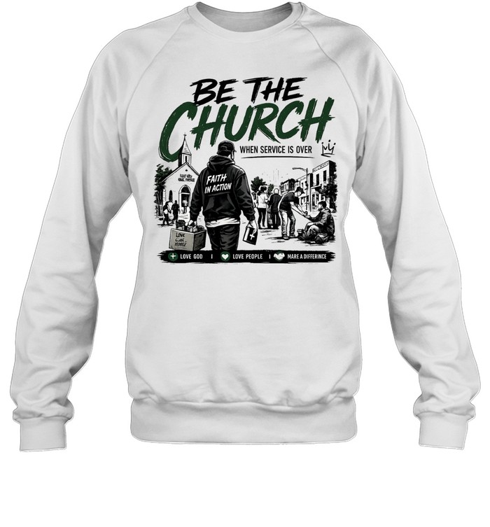 Be The Church When Service Is Over Faith In Action Love God Love People Unisex Sweatshirt