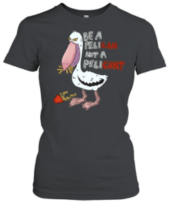 Be a Pelican Not a Pelicunt funny bird Classic Women's T-shirt