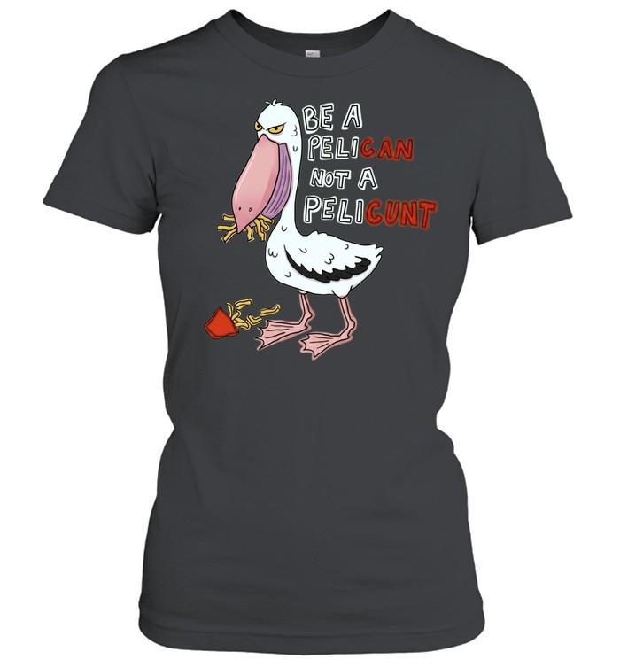 Be a Pelican Not a Pelicunt funny bird Classic Women's T-shirt