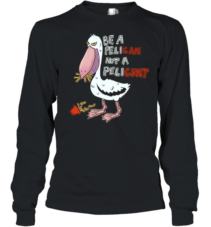 Be a Pelican Not a Pelicunt funny bird Long Sleeved T-shirt