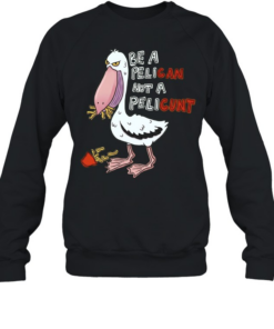 Be a Pelican Not a Pelicunt funny bird Unisex Sweatshirt