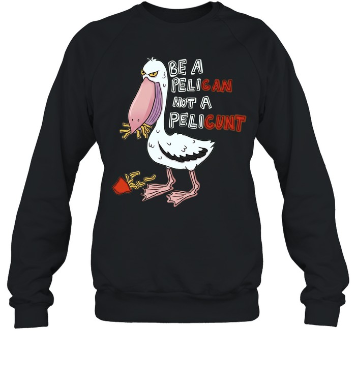 Be a Pelican Not a Pelicunt funny bird Unisex Sweatshirt