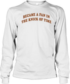 Became A Fan In The Knick Of Time New York Knicks Long Sleeved T-shirt