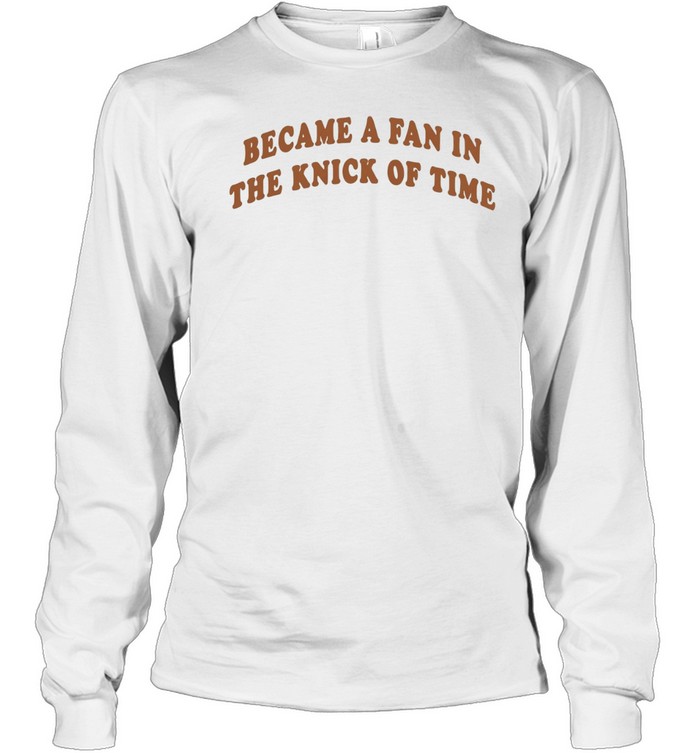 Became A Fan In The Knick Of Time New York Knicks Long Sleeved T-shirt