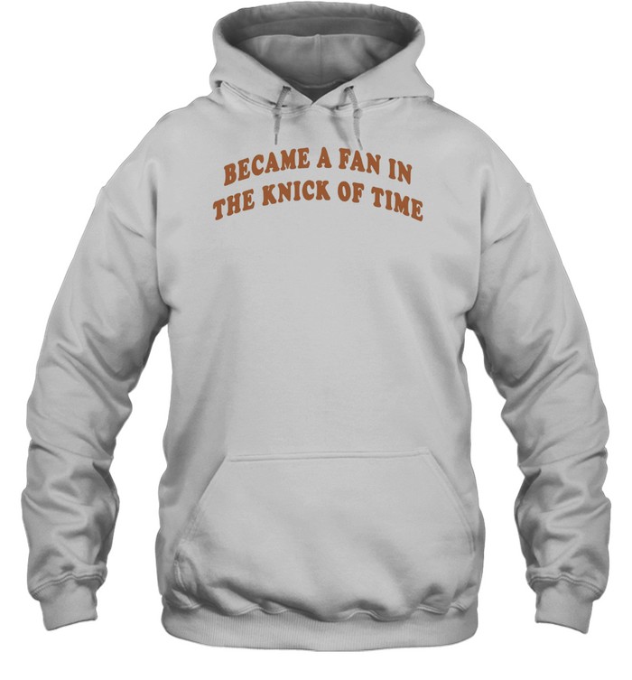 Became A Fan In The Knick Of Time New York Knicks Unisex Hoodie