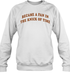 Became A Fan In The Knick Of Time New York Knicks Unisex Sweatshirt