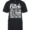 Bitch I Will Put You In A Trunk And Help People Look For You Classic Men's T-shirt