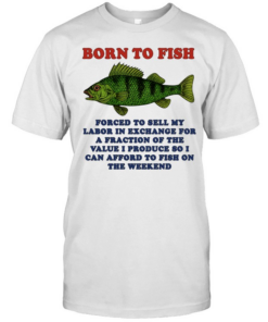 Born to Fish Forced to Sell My Labor to Fish on the Weekend  Classic Men's T-shirt