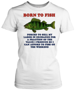 Born to Fish Forced to Sell My Labor to Fish on the Weekend  Classic Women's T-shirt