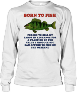 Born to Fish Forced to Sell My Labor to Fish on the Weekend  Long Sleeved T-shirt