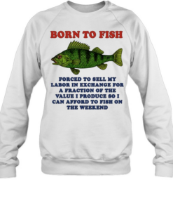 Born to Fish Forced to Sell My Labor to Fish on the Weekend  Unisex Sweatshirt