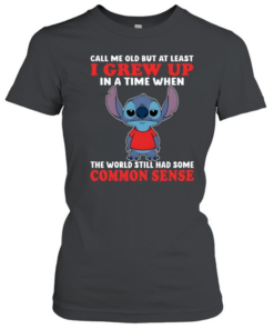 Call Me Old But At Least I Grew Up In A Time When The World Still Had Some Common Sense  Classic Women's T-shirt