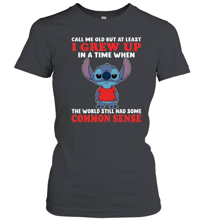Call Me Old But At Least I Grew Up In A Time When The World Still Had Some Common Sense Classic Women's T-shirt