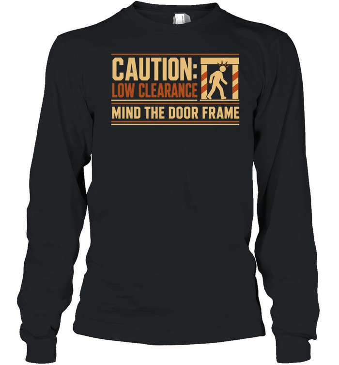 Caution Low Clearance Mind the Door Frame Long Sleeved T-shirt