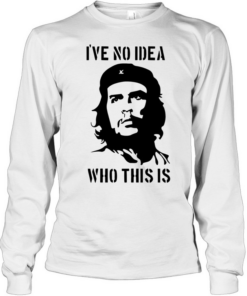 Che Guevara I have no idea who this is Long Sleeved T-shirt