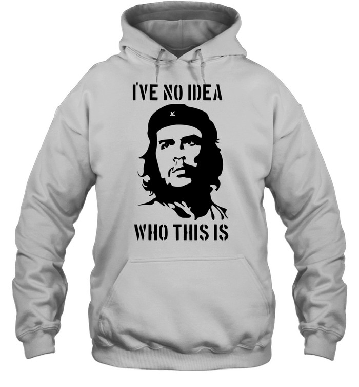Che Guevara I have no idea who this is Unisex Hoodie