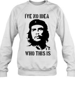 Che Guevara I have no idea who this is Unisex Sweatshirt