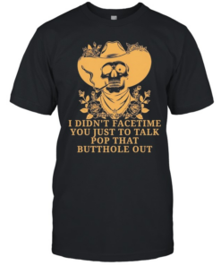 Cowboy skull smoking I didn’t FaceTime you just to talk pop that butthole out Classic Men's T-shirt