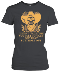 Cowboy skull smoking I didn’t FaceTime you just to talk pop that butthole out  Classic Women's T-shirt