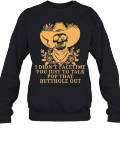 Cowboy skull smoking I didn’t FaceTime you just to talk pop that butthole out  Unisex Sweatshirt