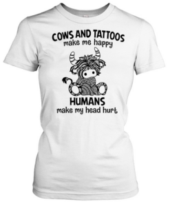 Cows And Tattoos Make Me Happy Humans Make My Head Hurt  Classic Women's T-shirt