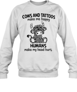 Cows And Tattoos Make Me Happy Humans Make My Head Hurt  Unisex Sweatshirt
