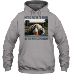 Don't Be Part Of The Problem Be The Whole Problem Elephant Seal Unisex Hoodie