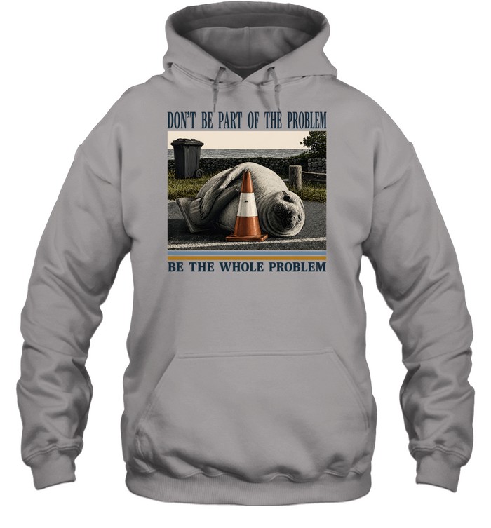 Don't Be Part Of The Problem Be The Whole Problem Elephant Seal Unisex Hoodie