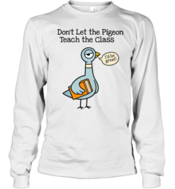 Don't Let the Pigeon Teach the Class T- for Funny Teachers Long Sleeved T-shirt
