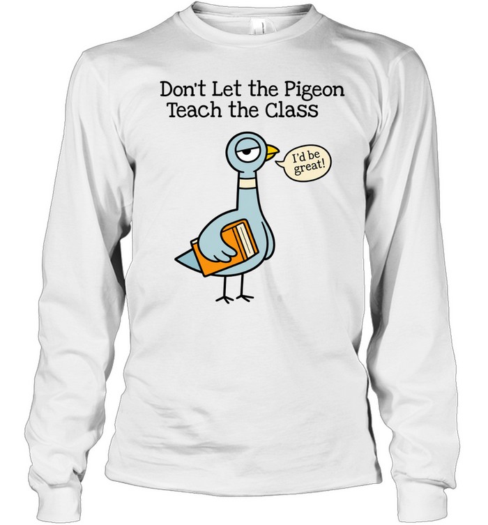 Don't Let the Pigeon Teach the Class T- for Funny Teachers Long Sleeved T-shirt