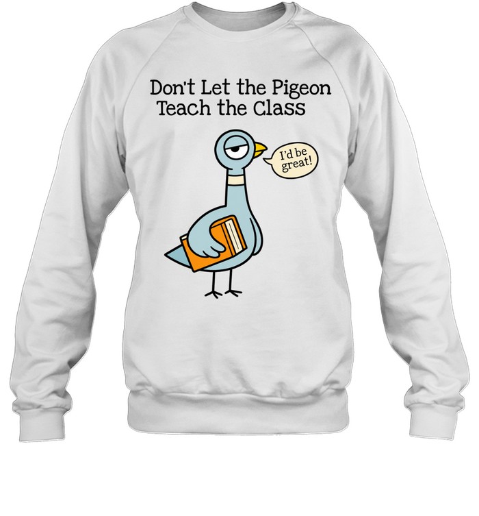 Don't Let the Pigeon Teach the Class T- for Funny Teachers Unisex Sweatshirt