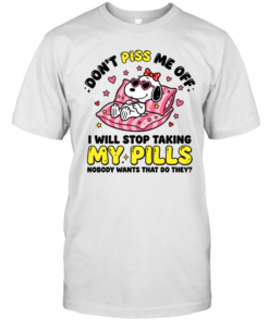 Don't Piss Me Off I Will Stop Taking My Pills And Nobody Wants That Do They Classic Men's T-shirt