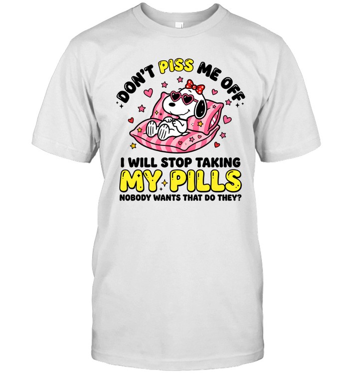 Don't Piss Me Off I Will Stop Taking My Pills And Nobody Wants That Do They Classic Men's T-shirt