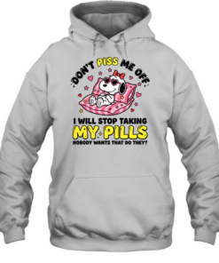Don't Piss Me Off I Will Stop Taking My Pills And Nobody Wants That Do They Unisex Hoodie