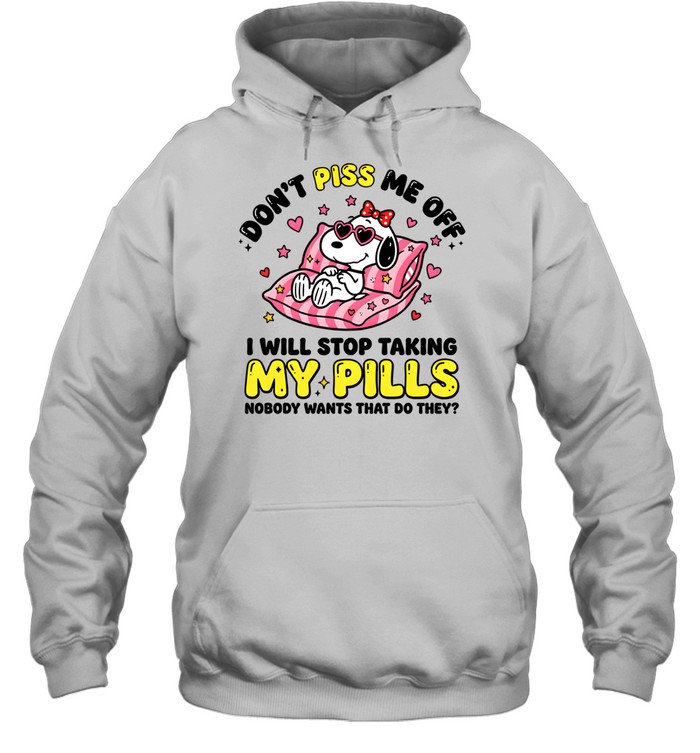Don't Piss Me Off I Will Stop Taking My Pills And Nobody Wants That Do They Unisex Hoodie