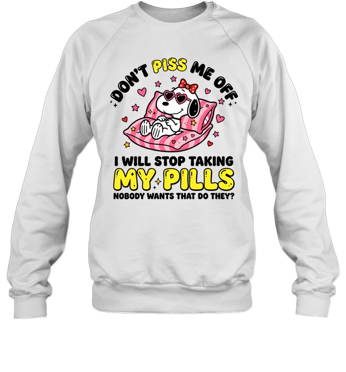 Don't Piss Me Off I Will Stop Taking My Pills And Nobody Wants That Do They Unisex Sweatshirt