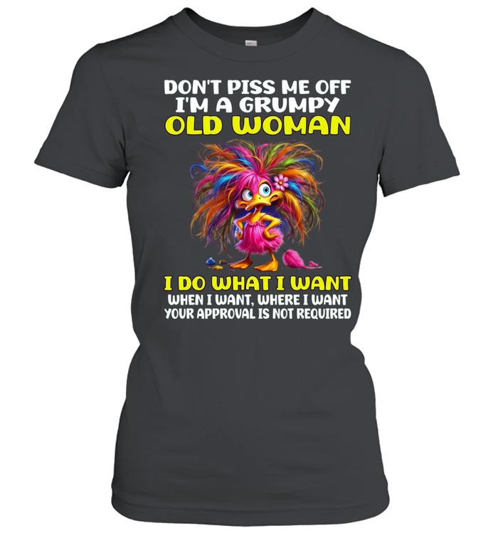 Don't Piss Me Off I'm A Grumpy Old Woman I Do What I Want When I Want Where I Want Your Approval Is Not Required Classic Women's T-shirt