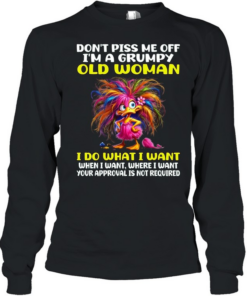 Don't Piss Me Off I'm A Grumpy Old Woman I Do What I Want When I Want Where I Want Your Approval Is Not Required Long Sleeved T-shirt