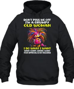 Don't Piss Me Off I'm A Grumpy Old Woman I Do What I Want When I Want Where I Want Your Approval Is Not Required Unisex Hoodie