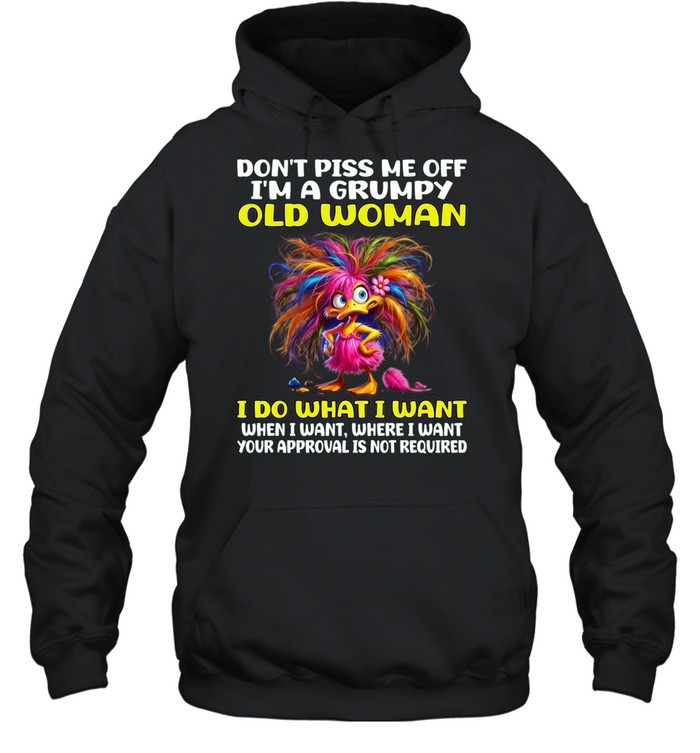 Don't Piss Me Off I'm A Grumpy Old Woman I Do What I Want When I Want Where I Want Your Approval Is Not Required Unisex Hoodie