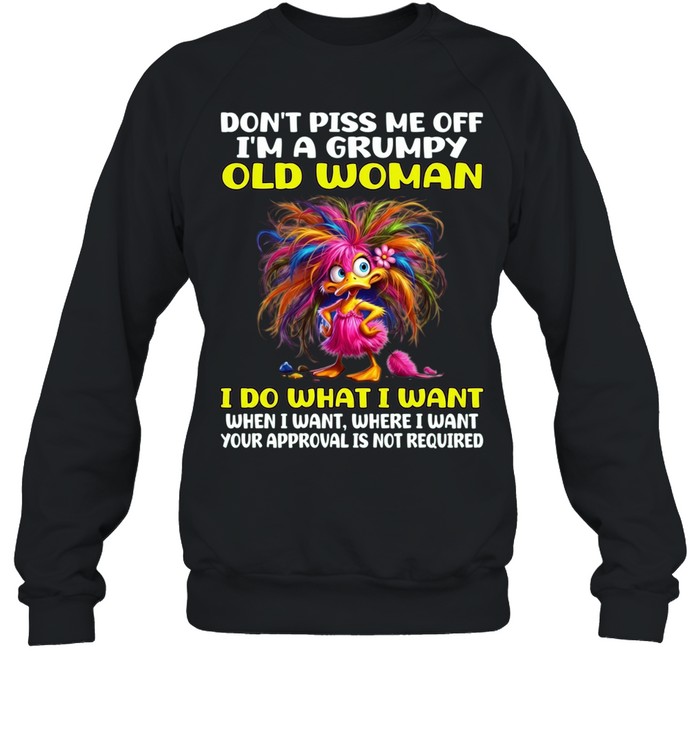 Don't Piss Me Off I'm A Grumpy Old Woman I Do What I Want When I Want Where I Want Your Approval Is Not Required Unisex Sweatshirt