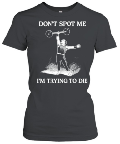 Don’t Spot Me I’m Trying To Die Weightlifting  Classic Women's T-shirt