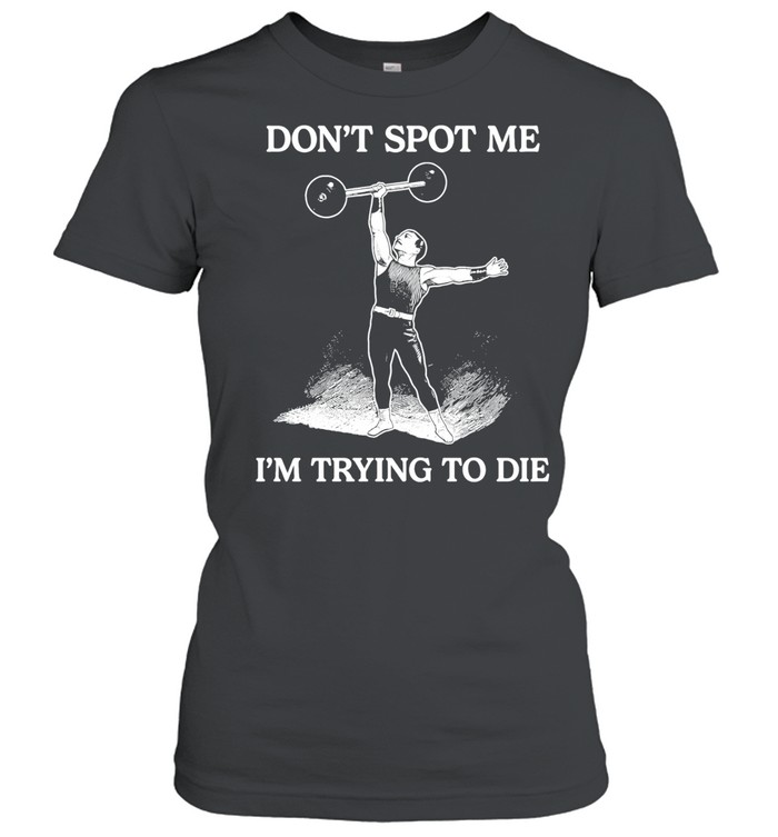 Don’t Spot Me I’m Trying To Die Weightlifting Classic Women's T-shirt