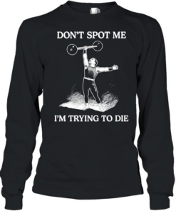 Don’t Spot Me I’m Trying To Die Weightlifting Long Sleeved T-shirt