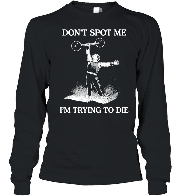 Don’t Spot Me I’m Trying To Die Weightlifting Long Sleeved T-shirt