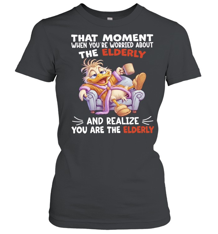 Duck That Moment When You Are Worried About The Elderly And Realize You Are The Elderly Classic Women's T-shirt