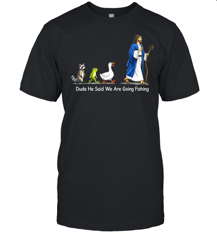 Dude He Said We Are Going Fishing Funny Meme Classic Men's T-shirt