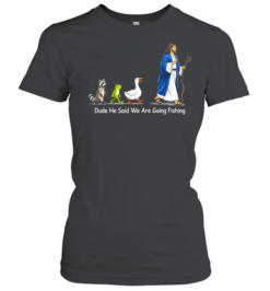 Dude He Said We Are Going Fishing Funny Meme Classic Women's T-shirt