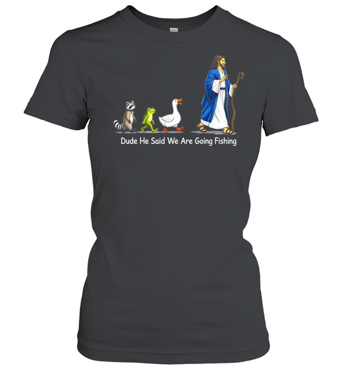 Dude He Said We Are Going Fishing Funny Meme Classic Women's T-shirt